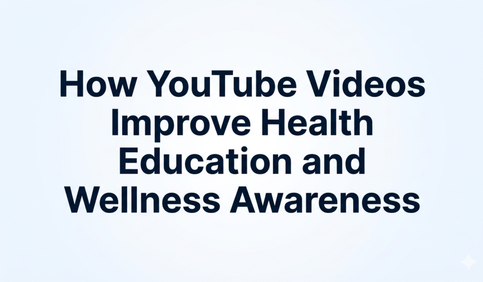 How YouTube Videos Improve Health Education and Wellness Awareness